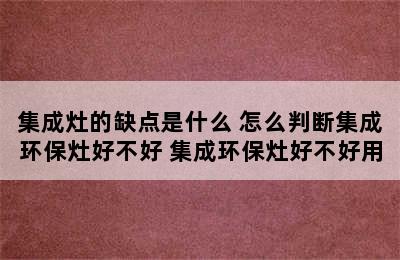 集成灶的缺点是什么 怎么判断集成环保灶好不好 集成环保灶好不好用